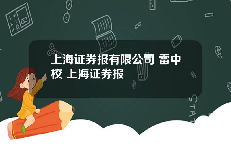 上海证券报有限公司 雷中校 上海证券报